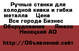 Ручные станки для холодной кивки и гибки металла. › Цена ­ 12 000 - Все города Бизнес » Оборудование   . Ямало-Ненецкий АО